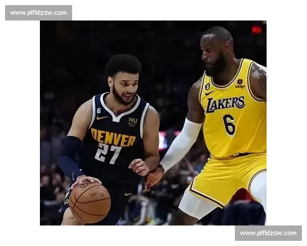 掘金与湖人西部决赛精彩回放全程分析 深度解读关键时刻表现